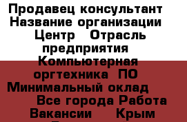 Продавец-консультант › Название организации ­ Центр › Отрасль предприятия ­ Компьютерная, оргтехника, ПО › Минимальный оклад ­ 30 000 - Все города Работа » Вакансии   . Крым,Бахчисарай